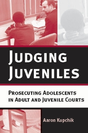 Judging Juveniles: Prosecuting Adolescents in Adult and Juvenile Courts by Aaron Kupchik 9780814747940