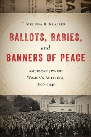 Ballots, Babies, and Banners of Peace: American Jewish Women's Activism, 1890-1940 by Melissa R. Klapper 9780814748947