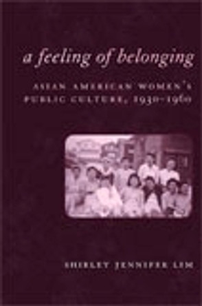 A Feeling of Belonging: Asian American Women's Public Culture, 1930-1960 by Shirley Jennifer Lim 9780814751930