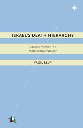 Israel's Death Hierarchy: Casualty Aversion in a Militarized Democracy by Yagil Levy 9780814753347