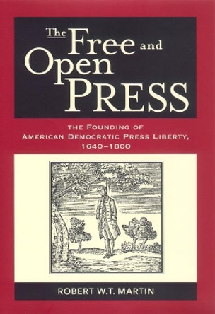 The Free and Open Press: The Founding of American Democratic Press Liberty by Robert W. T. Martin 9780814756553
