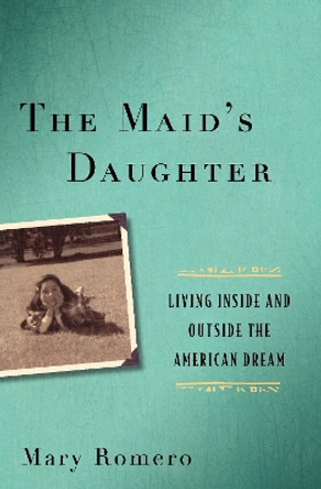 The Maid's Daughter: Living Inside and Outside the American Dream by Mary Romero 9780814776421