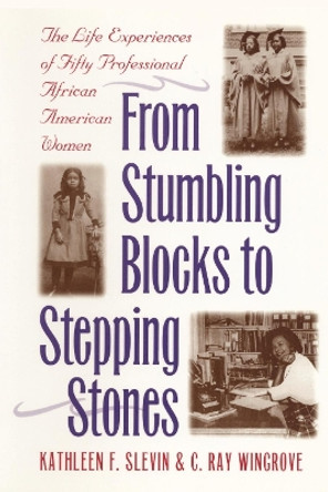 From Stumbling Blocks to Stepping Stones: The Life Experiences of Fifty Professional African American Women by Kathleen F. Slevin 9780814781005