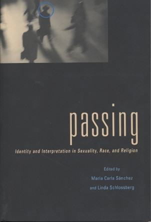 Passing: Identity and Interpretation in Sexuality, Race, and Religion by Maria C. Sanchez 9780814781227