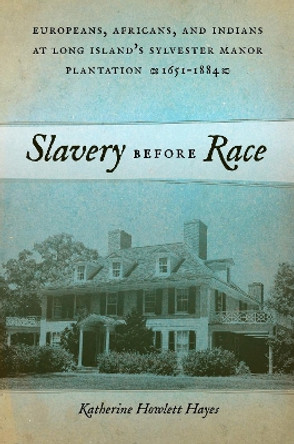 Slavery before Race: Europeans, Africans, and Indians at Long Island's Sylvester Manor Plantation, 1651-1884 by Katherine Howlett Hayes 9780814785775