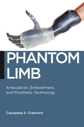 Phantom Limb: Amputation, Embodiment, and Prosthetic Technology by Cassandra S. Crawford 9780814789285