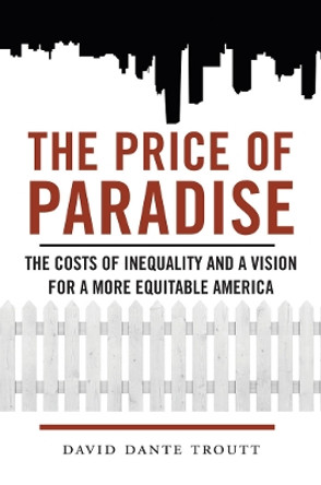 The Price of Paradise: The Costs of Inequality and a Vision for a More Equitable America by David Dante Troutt 9780814760550