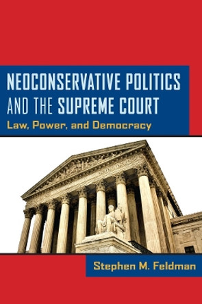Neoconservative Politics and the Supreme Court: Law, Power, and Democracy by Stephen M. Feldman 9780814764664