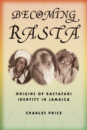 Becoming Rasta: Origins of Rastafari Identity in Jamaica by Charles Price 9780814767467