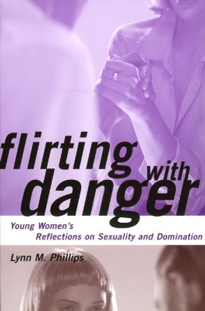 Flirting with Danger: Young Women's Reflections on Sexuality and Domination by Lynn Phillips 9780814766576