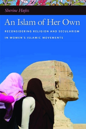 An Islam of Her Own: Reconsidering Religion and Secularism in Women's Islamic Movements by Sherine Hafez 9780814773031