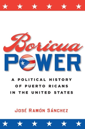 Boricua Power: A Political History of Puerto Ricans in the United States by Jose Ramon Sanchez 9780814798478
