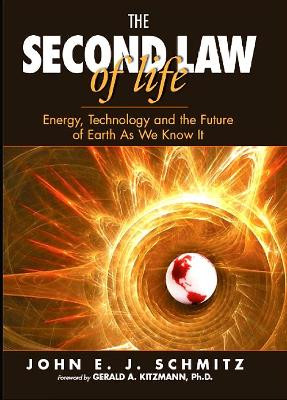 The Second Law of Life: Energy, Technology, and the Future of Earth As We Know It by John E. J. Schmitz 9780815515371