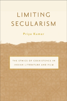 Limiting Secularism: The Ethics of Coexistence in Indian Literature and Film by Priya Kumar 9780816650729