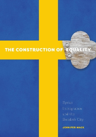 The Construction of Equality: Syriac Immigration and the Swedish City by Jennifer Mack 9780816698714