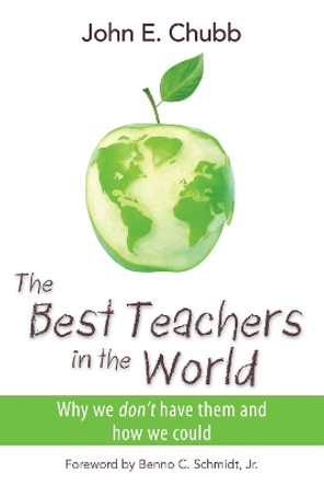 The Best Teachers in the World: Why We Don't Have Them and How We Could by John E. Chubb 9780817915650