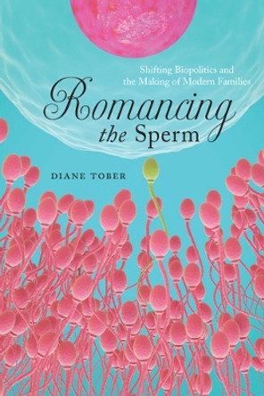 Romancing the Sperm: Shifting Biopolitics and the Making of Modern Families by Diane Tober 9780813590783