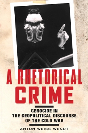 A Rhetorical Crime: Genocide in the Geopolitical Discourse of the Cold War by Anton Weiss-Wendt 9780813594651