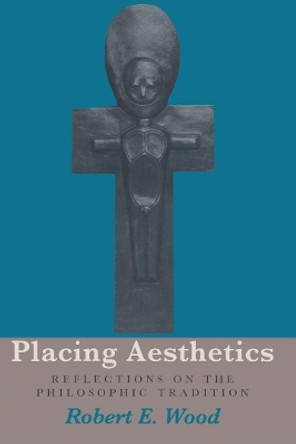 Placing Aesthetics: Reflections On Philosophic Tradition by Robert E. Wood 9780821412817