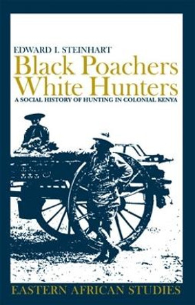 Black Poachers, White Hunters: A Social History of Hunting in Colonial Kenya by Edward I. Steinhart 9780821416648