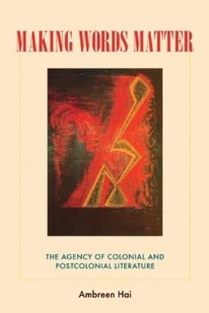 Making Words Matter: The Agency of Colonial and Postcolonial Literature by Ambreen Hai 9780821418819