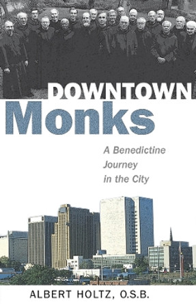 Downtown Monks: A Benedictine Journey in the City by O.S.B. Albert Holtz 9780819227805