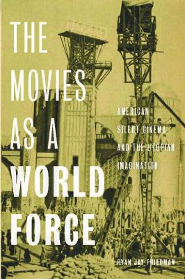 The Movies as a World Force: American Silent Cinema and the Utopian Imagination by Ryan Jay Friedman 9780813593609
