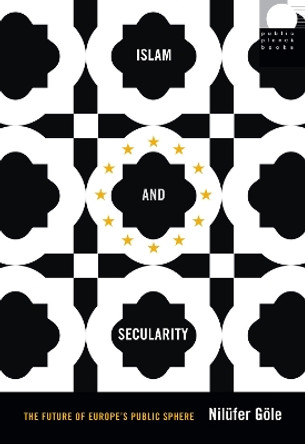 Islam and Secularity: The Future of Europe's Public Sphere by Nilufer Gole 9780822359555