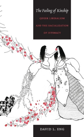 The Feeling of Kinship: Queer Liberalism and the Racialization of Intimacy by David L. Eng 9780822347156