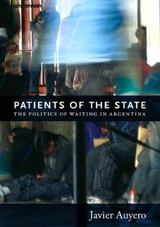 Patients of the State: The Politics of Waiting in Argentina by Javier Auyero 9780822352594