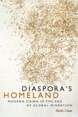 Diaspora's Homeland: Modern China in the Age of Global Migration by Shelly Chan 9780822370420