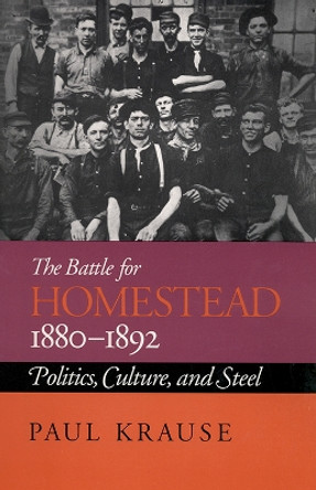 The Battle for Homestead, 1880-92: Politics, Culture and Steel by Paul Krause 9780822954668