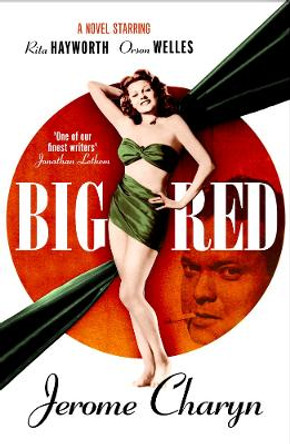 Big Red: A Novel Starring Rita Hayworth and Orson Welles by Jerome Charyn