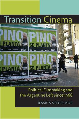 Transition Cinema: Political Filmmaking and the Argentine Left since 1968 by Jessica Stites Mor 9780822961918