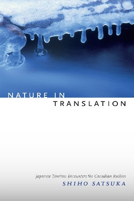 Nature in Translation: Japanese Tourism Encounters the Canadian Rockies by Shiho Satsuka 9780822358671
