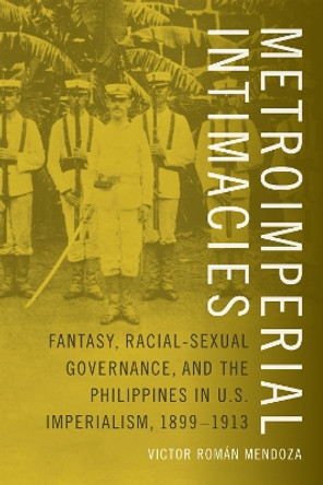 Metroimperial Intimacies: Fantasy, Racial-Sexual Governance, and the Philippines in U.S. Imperialism, 1899-1913 by Victor Mendoza 9780822360193