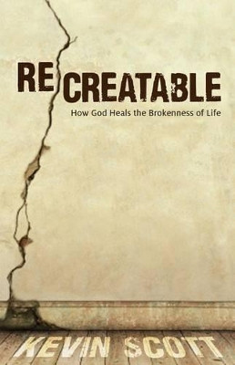 ReCreatable: How God Heals the Brokenness of Life by Kevin Scott 9780825442117