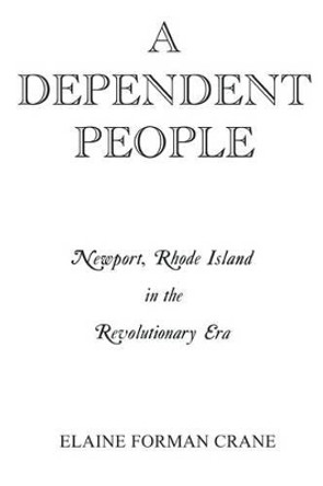 A Dependent People: Newport, Rhode Island in the Revolutionary Era by Elaine Forman Crane 9780823211128