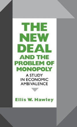 The New Deal and the Problem of Monopoly: A Study in Economic Ambivalence by Ellis W. Hawley 9780823216086