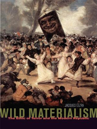 Wild Materialism: The Ethic of Terror and the Modern Republic by Jacques Lezra 9780823232369