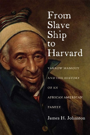 From Slave Ship to Harvard: Yarrow Mamout and the History of an African American Family by James H. Johnston 9780823239504