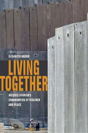 Living Together: Jacques Derrida's Communities of Violence and Peace by Elisabeth Weber 9780823249930