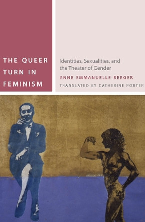 The Queer Turn in Feminism: Identities, Sexualities, and the Theater of Gender by Anne Emmanuelle Berger 9780823253852