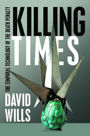 Killing Times: The Temporal Technology of the Death Penalty by David Wills 9780823283521