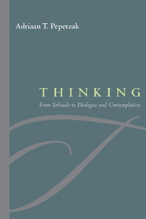 Thinking: From Solitude to Dialogue and Contemplation by Adriaan Theodoor Peperzak 9780823226191