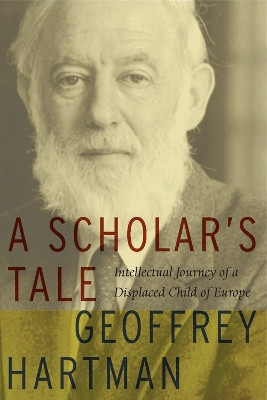 A Scholar's Tale: Intellectual Journey of a Displaced Child of Europe by Geoffrey Hartman 9780823228331