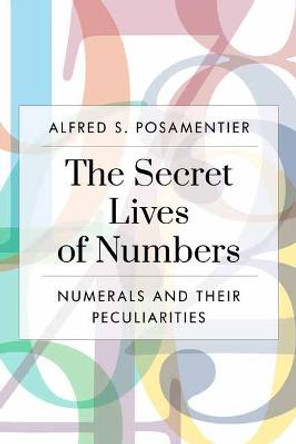 The Secret Lives of Numbers: Numerals and Their Peculiarities in Mathematics and Beyond by Alfred S. Posamentier