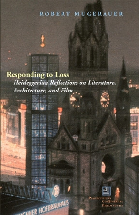 Responding to Loss: Heideggerian Reflections on Literature, Architecture, and Film by Robert Mugerauer 9780823263240