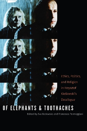 Of Elephants and Toothaches: Ethics, Politics, and Religion in Krzysztof Kieslowski's 'Decalogue' by Eva Badowska 9780823267101