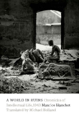 A World in Ruins: Chronicles of Intellectual Life, 1943 by Maurice Blanchot 9780823267255